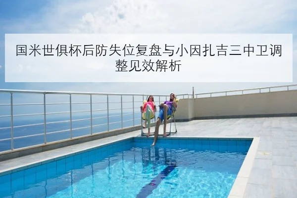 国米世俱杯后防失位复盘与小因扎吉三中卫调整见效解析
