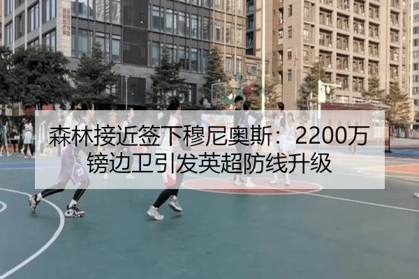 森林接近签下穆尼奥斯：2200万镑边卫引发英超防线升级